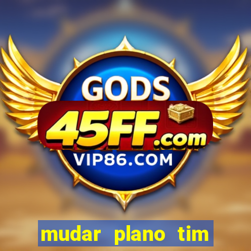 mudar plano tim mais barato